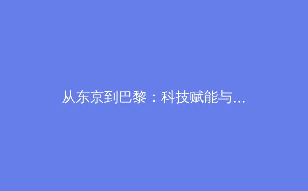 从东京到巴黎：科技赋能与人文精神如何重塑现代奥林匹克运动 - 2