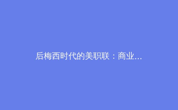 后梅西时代的美职联：商业价值与竞技水平的博弈分析 - 3