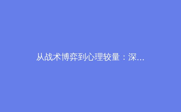 从战术博弈到心理较量：深度剖析现代体育竞技的多维战场 - 3